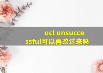 ucl unsuccessful可以再改过来吗